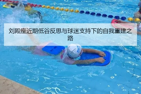 刘殿座近期低谷反思与球迷支持下的自我重建之路