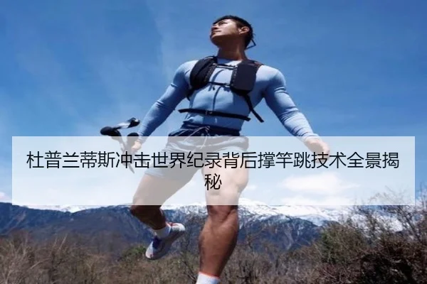 杜普兰蒂斯冲击世界纪录背后撑竿跳技术全景揭秘